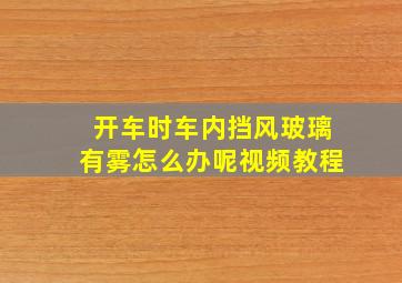 开车时车内挡风玻璃有雾怎么办呢视频教程