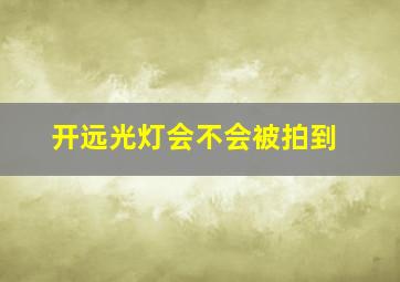 开远光灯会不会被拍到