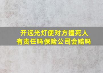 开远光灯使对方撞死人有责任吗保险公司会赔吗