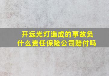 开远光灯造成的事故负什么责任保险公司赔付吗