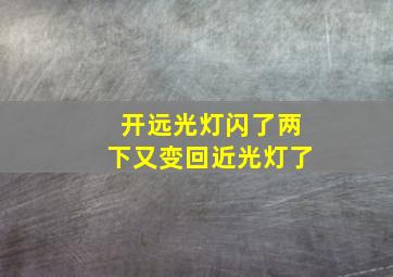 开远光灯闪了两下又变回近光灯了