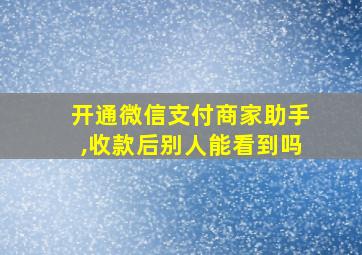 开通微信支付商家助手,收款后别人能看到吗