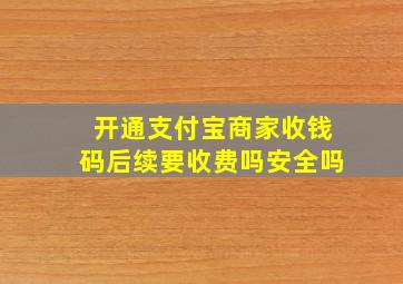 开通支付宝商家收钱码后续要收费吗安全吗