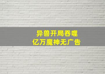 异兽开局吞噬亿万魔神无广告