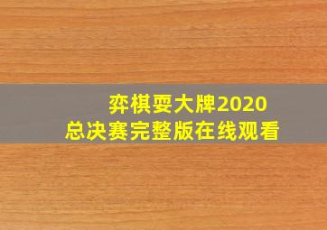 弈棋耍大牌2020总决赛完整版在线观看