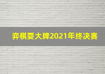 弈棋耍大牌2021年终决赛