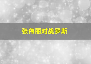 张伟丽对战罗斯