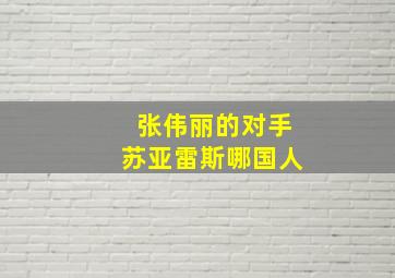 张伟丽的对手苏亚雷斯哪国人