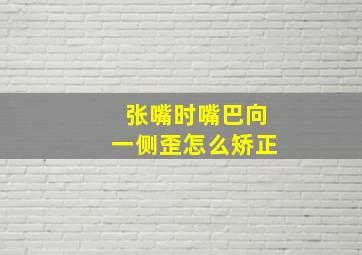 张嘴时嘴巴向一侧歪怎么矫正