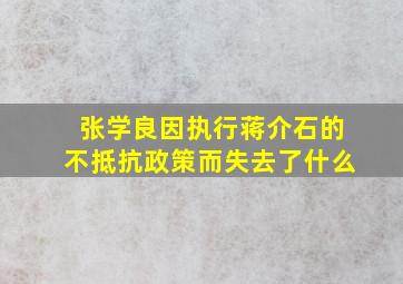 张学良因执行蒋介石的不抵抗政策而失去了什么