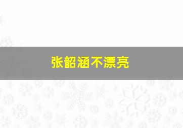 张韶涵不漂亮