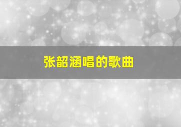 张韶涵唱的歌曲