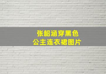 张韶涵穿黑色公主连衣裙图片