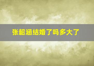 张韶涵结婚了吗多大了