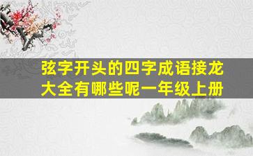 弦字开头的四字成语接龙大全有哪些呢一年级上册