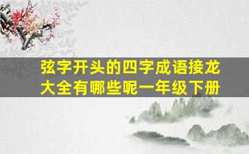 弦字开头的四字成语接龙大全有哪些呢一年级下册