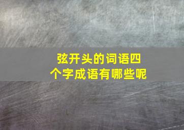 弦开头的词语四个字成语有哪些呢