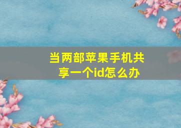 当两部苹果手机共享一个id怎么办