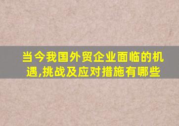 当今我国外贸企业面临的机遇,挑战及应对措施有哪些