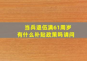 当兵退伍满61周岁有什么补贴政策吗请问