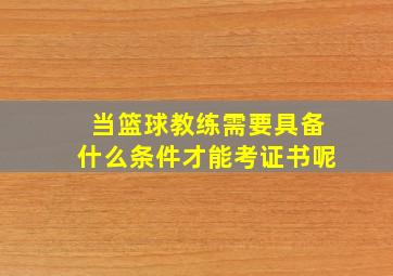 当篮球教练需要具备什么条件才能考证书呢