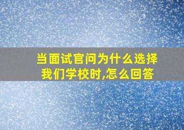 当面试官问为什么选择我们学校时,怎么回答