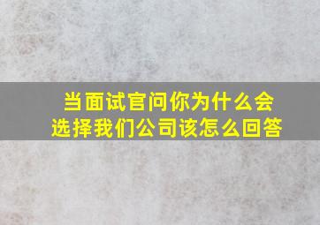 当面试官问你为什么会选择我们公司该怎么回答