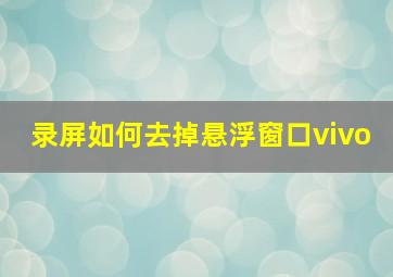 录屏如何去掉悬浮窗口vivo