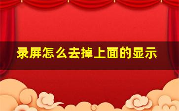 录屏怎么去掉上面的显示