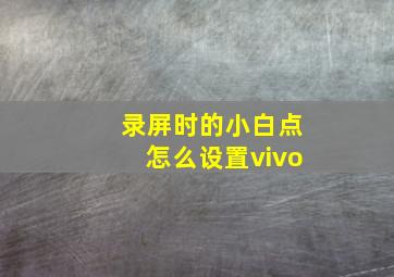 录屏时的小白点怎么设置vivo