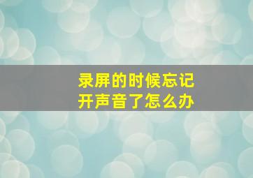 录屏的时候忘记开声音了怎么办