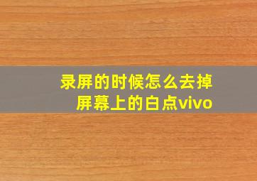 录屏的时候怎么去掉屏幕上的白点vivo