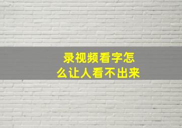 录视频看字怎么让人看不出来