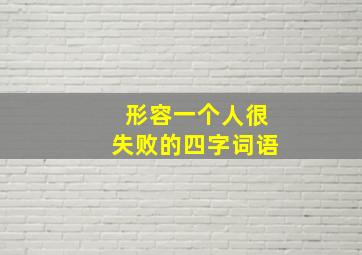 形容一个人很失败的四字词语