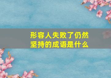 形容人失败了仍然坚持的成语是什么