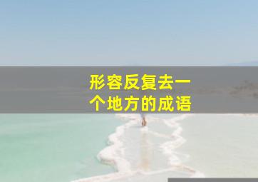 形容反复去一个地方的成语