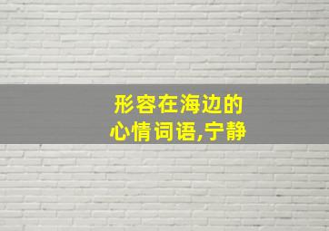 形容在海边的心情词语,宁静