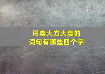 形容大方大度的词句有哪些四个字