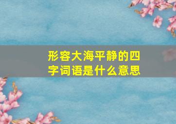 形容大海平静的四字词语是什么意思