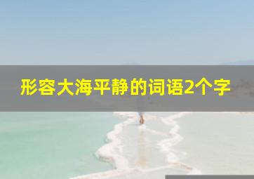 形容大海平静的词语2个字