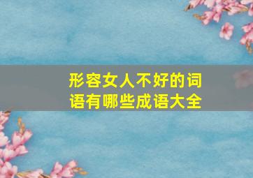 形容女人不好的词语有哪些成语大全