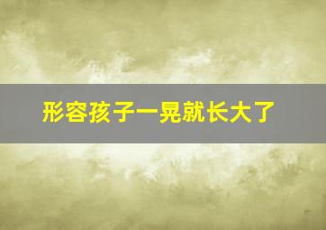 形容孩子一晃就长大了