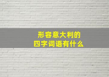 形容意大利的四字词语有什么