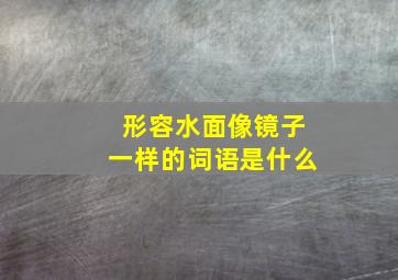 形容水面像镜子一样的词语是什么