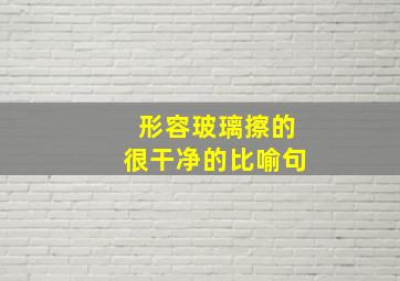 形容玻璃擦的很干净的比喻句