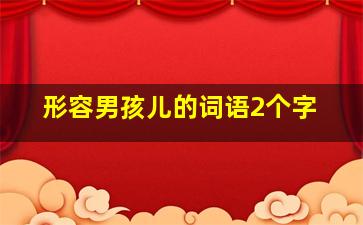 形容男孩儿的词语2个字