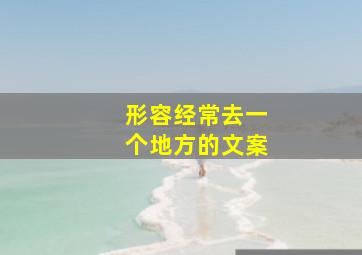 形容经常去一个地方的文案