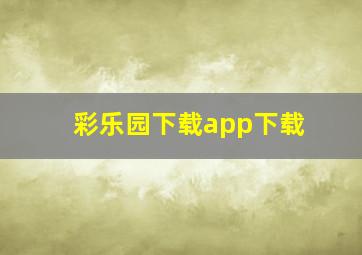 彩乐园下载app下载