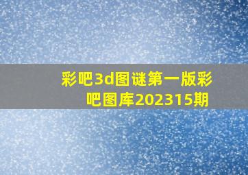 彩吧3d图谜第一版彩吧图库202315期