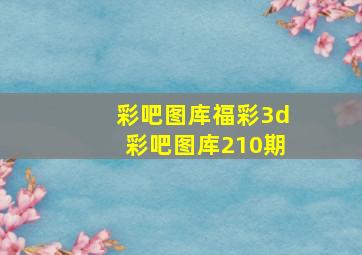 彩吧图库福彩3d彩吧图库210期